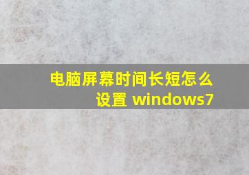 电脑屏幕时间长短怎么设置 windows7